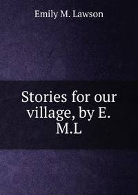 Stories for our village, by E.M.L.