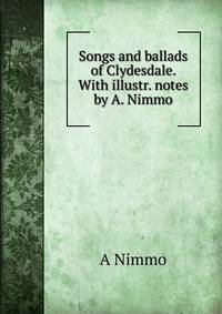 Songs and ballads of Clydesdale. With illustr. notes by A. Nimmo