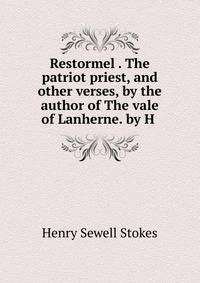 Restormel . The patriot priest, and other verses, by the author of The vale of Lanherne. by H .