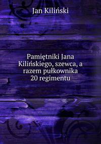 Pamietniki Jana Kilinskiego, szewca, a razem pulkownika 20 regimentu