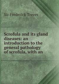 Scrofula and its gland diseases: an introduction to the general pathology of scrofula, with an .