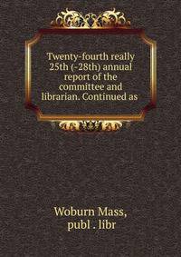 Twenty-fourth really 25th (-28th) annual report of the committee and librarian. Continued as .