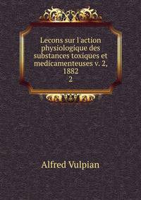 Lecons sur l'action physiologique des substances toxiques et medicamenteuses v. 2, 1882