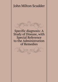 Specific diagnosis: A Study of Disease, with Special Reference to the Administration of Remedies