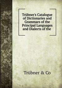 Tr?bner's Catalogue of Dictionaries and Grammars of the Principal Languages and Dialects of the .