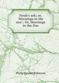 Noah's ark; or, 'Mornings in the zoo'.: Or, Mornings in the Zoo.