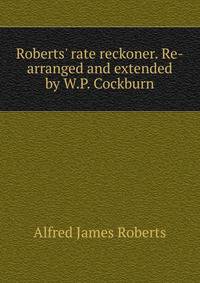 Roberts' rate reckoner. Re-arranged and extended by W.P. Cockburn