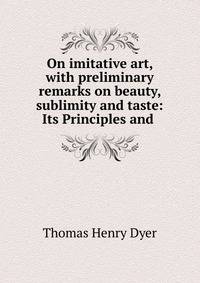 On imitative art, with preliminary remarks on beauty, sublimity and taste: Its Principles and .
