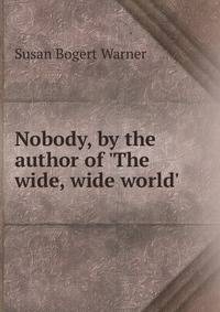 Nobody, by the author of 'The wide, wide world'.