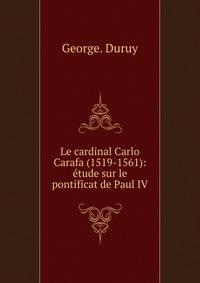 Le cardinal Carlo Carafa (1519-1561): ?tude sur le pontificat de Paul IV.