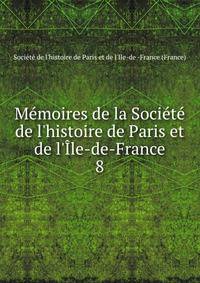 M?moires de la Soci?t? de l'histoire de Paris et de l'?le-de-France