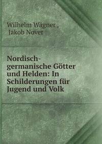 Nordisch-germanische G?tter und Helden: In Schilderungen f?r Jugend und Volk