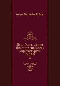 Sixte-Quint: d'apres des correspondances diplomatiques inedites