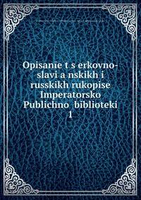 Opisan?e t?s?erkovno-slavi?a?nskikh i russkikh rukopise? Imperatorsko? Publichno? biblioteki