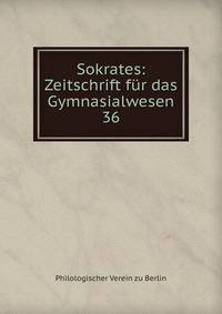 Sokrates: Zeitschrift fr das Gymnasialwesen.. 36