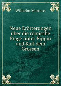 Neue Erorterungen uber die romische Frage unter Pippin und Karl dem Grossen