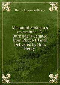 Memorial Addresses on Ambrose E. Burnside, a Senator from Rhode Island: Delivered by Hon. Henry .