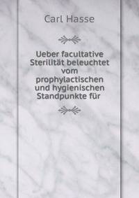 Ueber facultative Sterilit?t beleuchtet vom prophylactischen und hygienischen Standpunkte f?r .