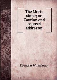 The Morte stone; or, Caution and counsel addresses.