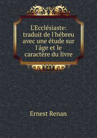 L'Eccl?siaste: traduit de l'h?breu avec une ?tude sur l'?ge et le caract?re du livre