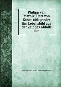 Philipp van Marnix, Herr von Sanct-aldegonde: Ein Lebensbild aus der Zeit des Abfalls der .