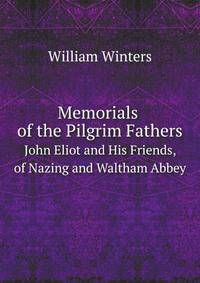 Memorials of the Pilgrim Fathers.. John Eliot and His Friends, of Nazing and Waltham Abbey