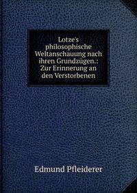 Lotze's philosophische Weltanschauung nach ihren Grundz?gen.: Zur Erinnerung an den Verstorbenen
