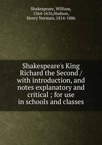 Shakespeare's King Richard the Second / with introduction, and notes explanatory and critical ; for use in schools and classes