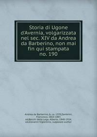 Storia di Ugone d`Avernia, volgarizzata nel sec. XIV da Andrea da Barberino, non mai fin qui stampata. no. 190