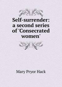 Self-surrender: a second series of 'Consecrated women'.