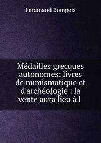 M?dailles grecques autonomes: livres de numismatique et d'arch?ologie : la vente aura lieu ? l .