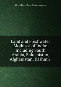 Land and Freshwater Mollusca of India: Including South Arabia, Baluchistan, Afghanistan, Kashmir .