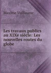 Les travaux publics au XIXe si?cle: Les nouvelles routes du globe