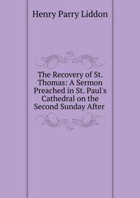 The Recovery of St. Thomas: A Sermon Preached in St. Paul's Cathedral on the Second Sunday After .