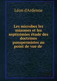 Les microbes les miasmes et les septic?mies ?tude des doctrines panspermistes au point de vue de .