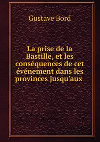 La prise de la Bastille, et les cons?quences de cet ?v?nement dans les provinces jusqu'aux .