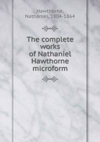 The complete works of Nathaniel Hawthorne microform