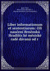Liber informationum et sententiarum: ?ili nau?en? Brn?nsk? Hradi?ts?k? m?stsk? rad? d?van? od r .