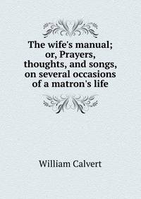 The wife's manual; or, Prayers, thoughts, and songs, on several occasions of a matron's life