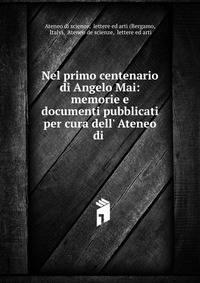 Nel primo centenario di Angelo Mai: memorie e documenti pubblicati per cura dell' Ateneo di .