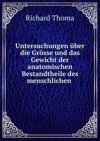 Untersuchungen ?ber die Gr?sse und das Gewicht der anatomischen Bestandtheile des menschlichen .