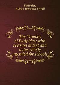 The Troades of Euripides: with revision of text and notes chiefly intended for schools