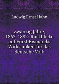 Zwanzig Jahre, 1862-1882: R?ckblicke auf F?rst Bismarcks Wirksamkeit f?r das deutsche Volk