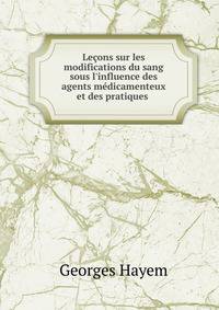 Le?ons sur les modifications du sang sous l'influence des agents m?dicamenteux et des pratiques .