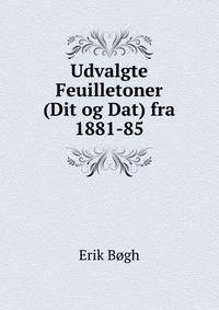 Udvalgte Feuilletoner (Dit og Dat) fra 1881-85