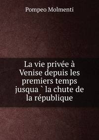 La vie privee a Venise depuis les premiers temps jusqua?? la chute de la republique