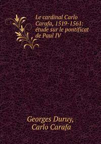 Le cardinal Carlo Carafa, 1519-1561: ?tude sur le pontificat de Paul IV.