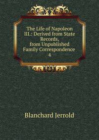 The Life of Napoleon III.: Derived from State Records, from Unpublished Family Correspondence .. 4