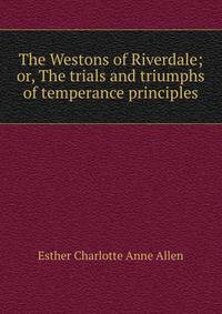 The Westons of Riverdale; or, The trials and triumphs of temperance principles