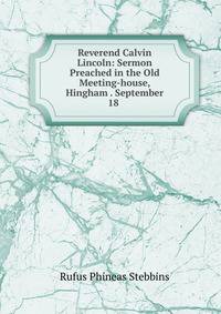 Reverend Calvin Lincoln: Sermon Preached in the Old Meeting-house, Hingham . September 18 .